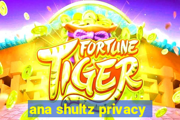 ana shultz privacy